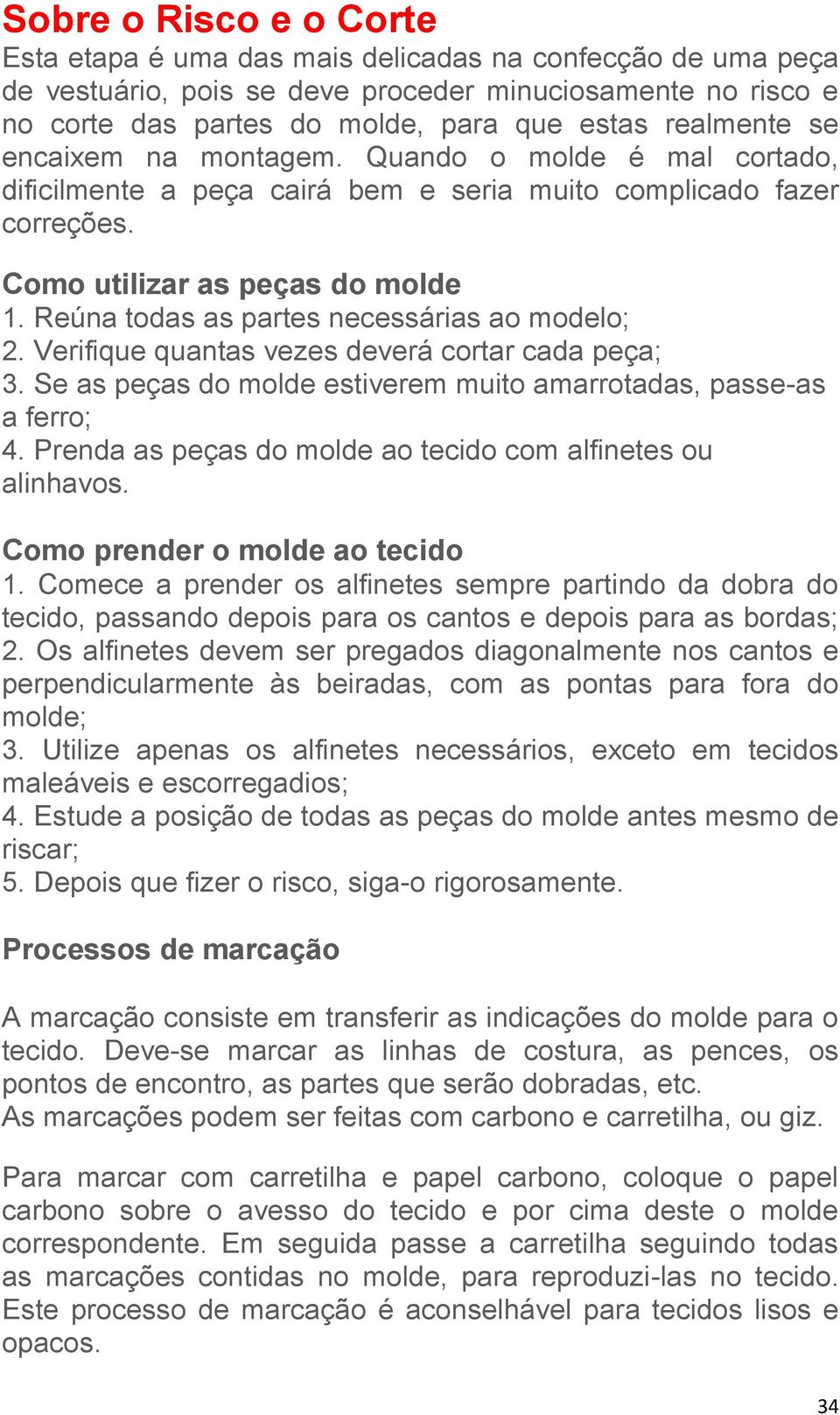 Reúna todas as partes necessárias ao modelo; 2. Verifique quantas vezes deverá cortar cada peça; 3. Se as peças do molde estiverem muito amarrotadas, passe-as a ferro; 4.