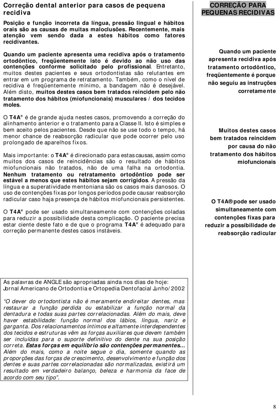 Quando um paciente apresenta uma recidiva após o tratamento ortodôntico, freqüentemente isto é devido ao não uso das contenções conforme solicitado pelo profissional.