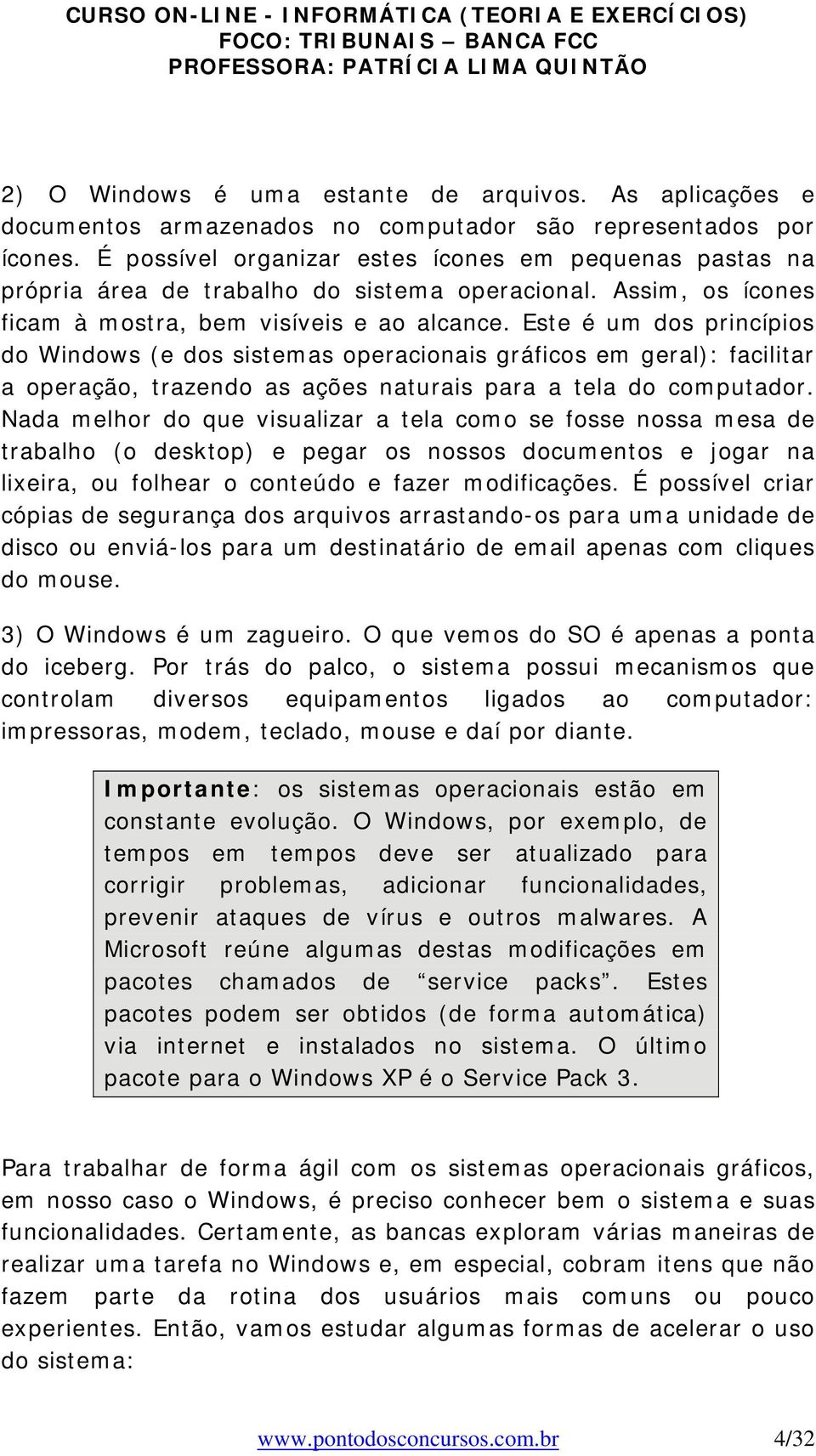 Este é um dos princípios do Windows (e dos sistemas operacionais gráficos em geral): facilitar a operação, trazendo as ações naturais para a tela do computador.