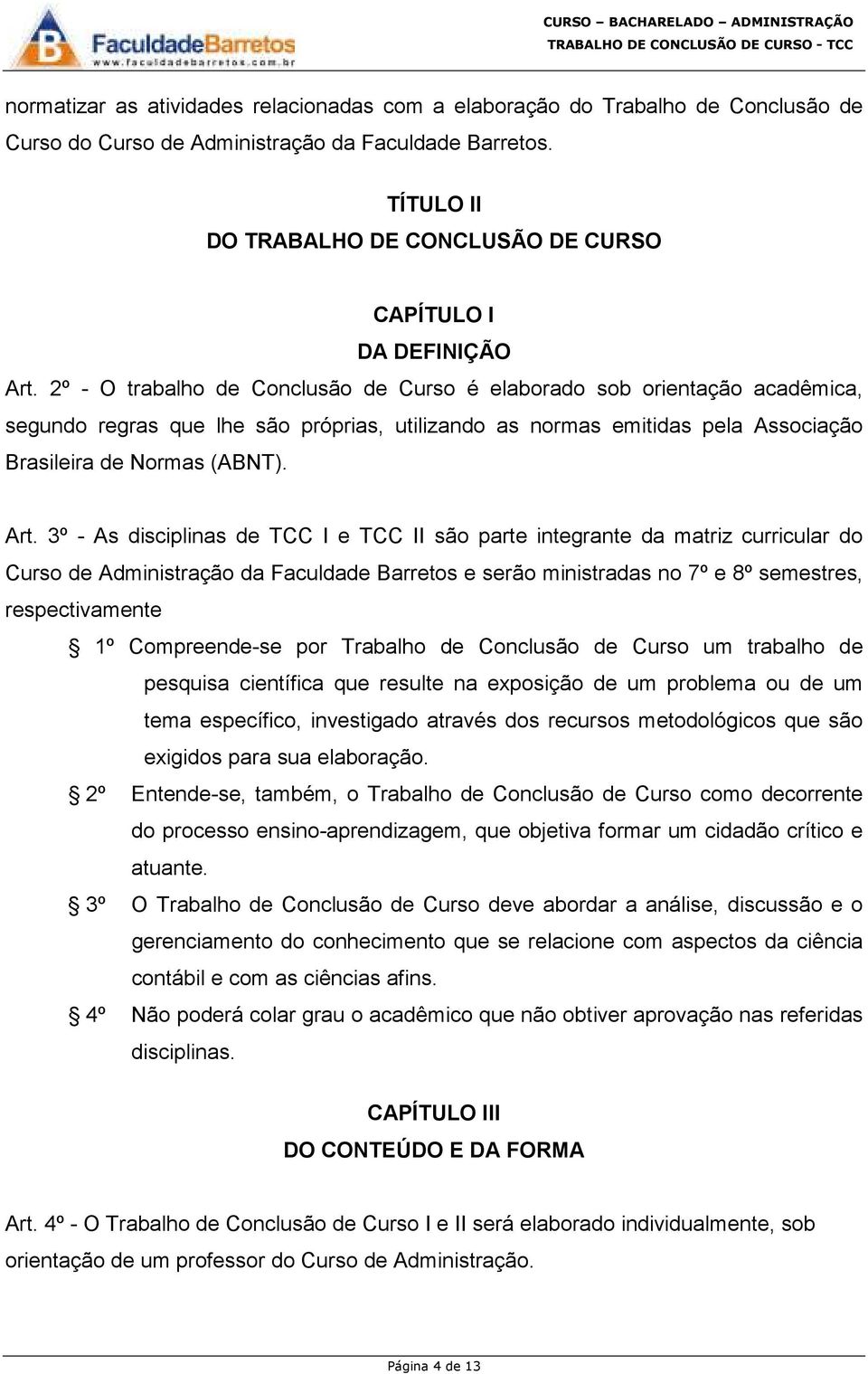 2º - O trabalho de Conclusão de Curso é elaborado sob orientação acadêmica, segundo regras que lhe são próprias, utilizando as normas emitidas pela Associação Brasileira de Normas (ABNT). Art.