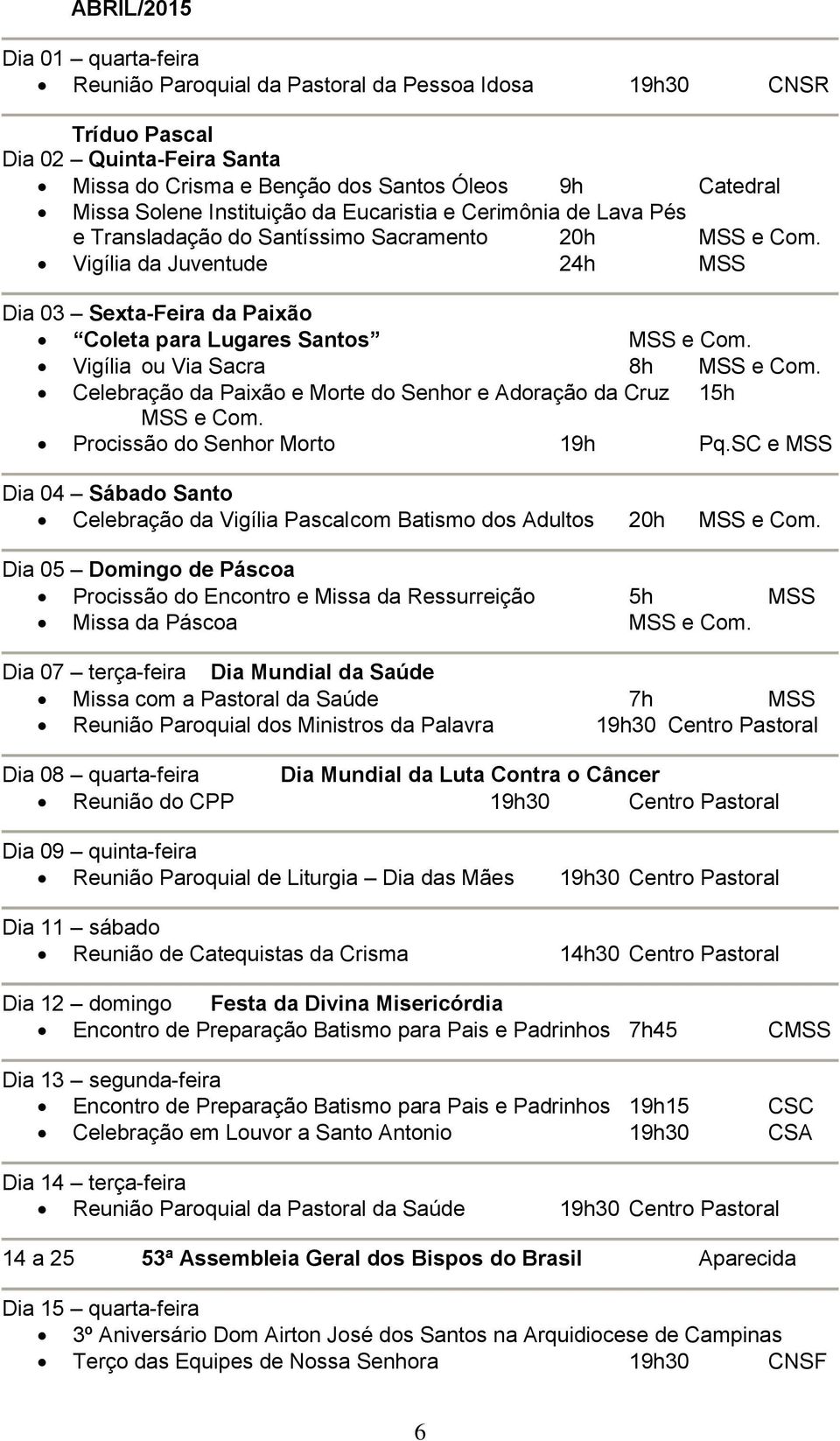 Vigília ou Via Sacra 8h MSS e Com. Celebração da Paixão e Morte do Senhor e Adoração da Cruz 15h MSS e Com. Procissão do Senhor Morto 19h Pq.