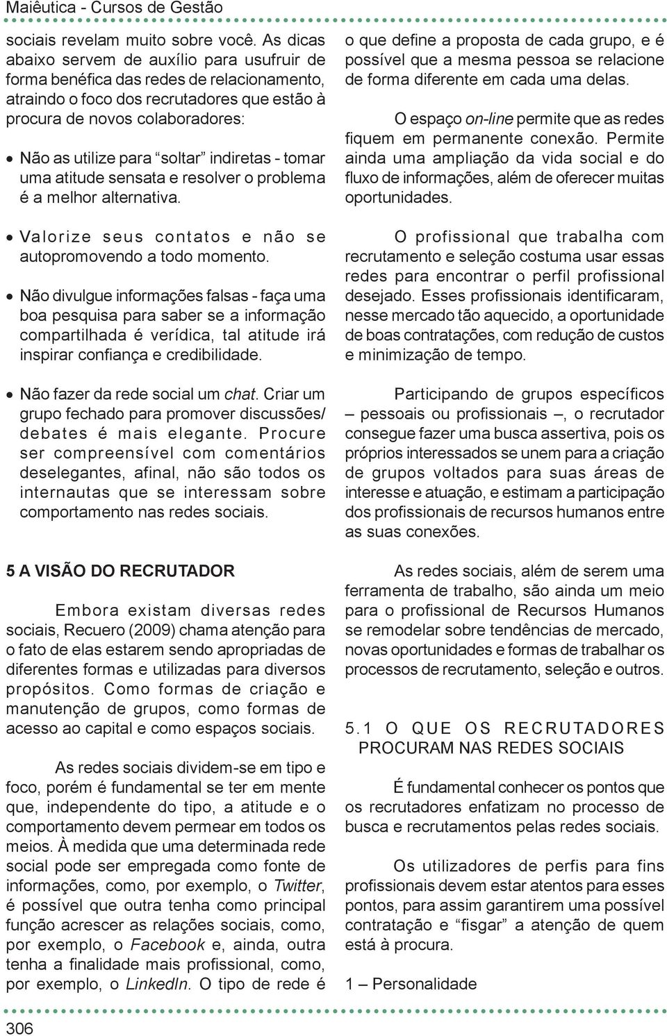 indiretas - tomar uma atitude sensata e resolver o problema é a melhor alternativa. Valorize seus contatos e não se autopromovendo a todo momento.