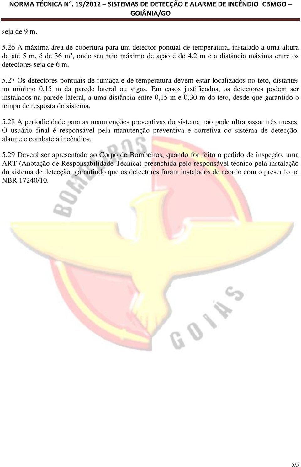 seja de 6 m. 5.27 Os detectores pontuais de fumaça e de temperatura devem estar localizados no teto, distantes no mínimo 0,15 m da parede lateral ou vigas.