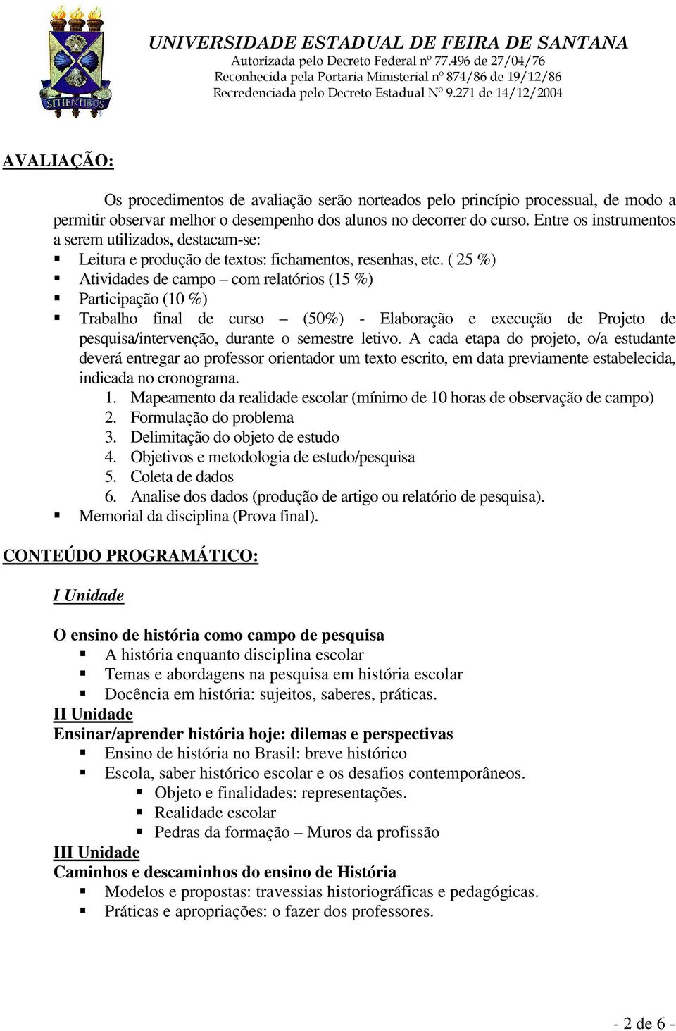 ( 25 %) Atividades de campo com relatórios (15 %) Participação (10 %) Trabalho final de curso (50%) - Elaboração e execução de Projeto de pesquisa/intervenção, durante o semestre letivo.