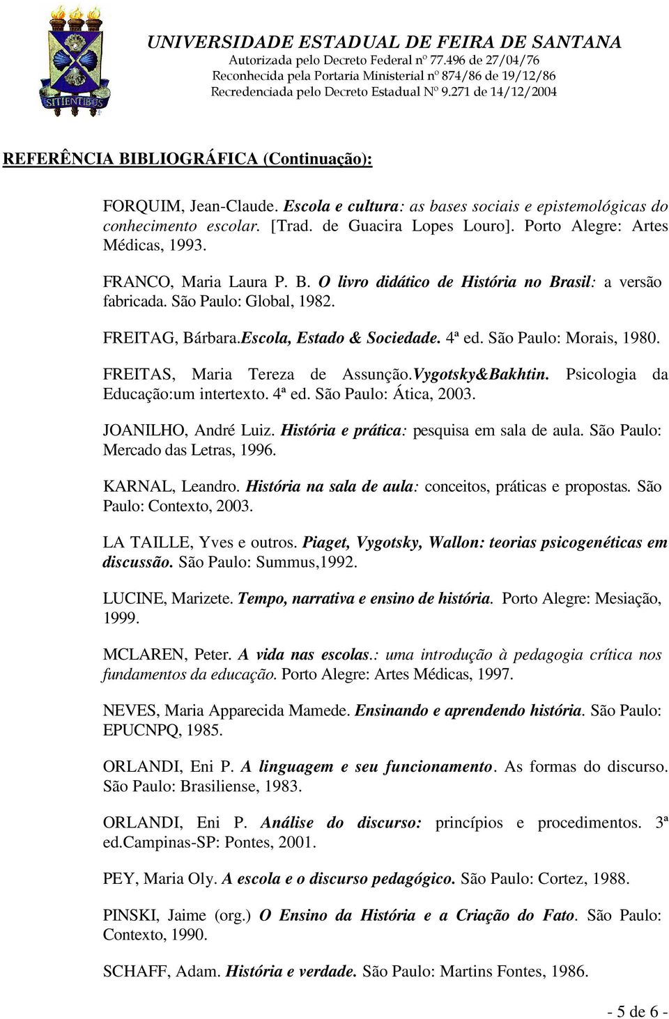 São Paulo: Morais, 1980. FREITAS, Maria Tereza de Assunção.Vygotsky&Bakhtin. Psicologia da Educação:um intertexto. 4ª ed. São Paulo: Ática, 2003. JOANILHO, André Luiz.