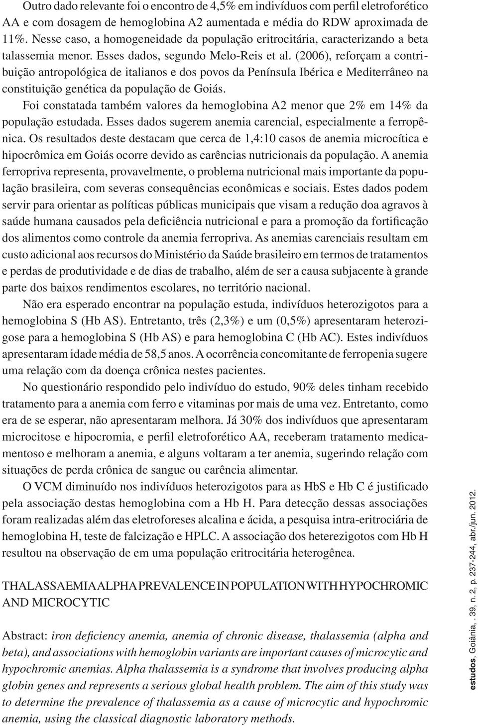(2006), reforçam a contribuição antropológica de italianos e dos povos da Península Ibérica e Mediterrâneo na constituição genética da população de Goiás.