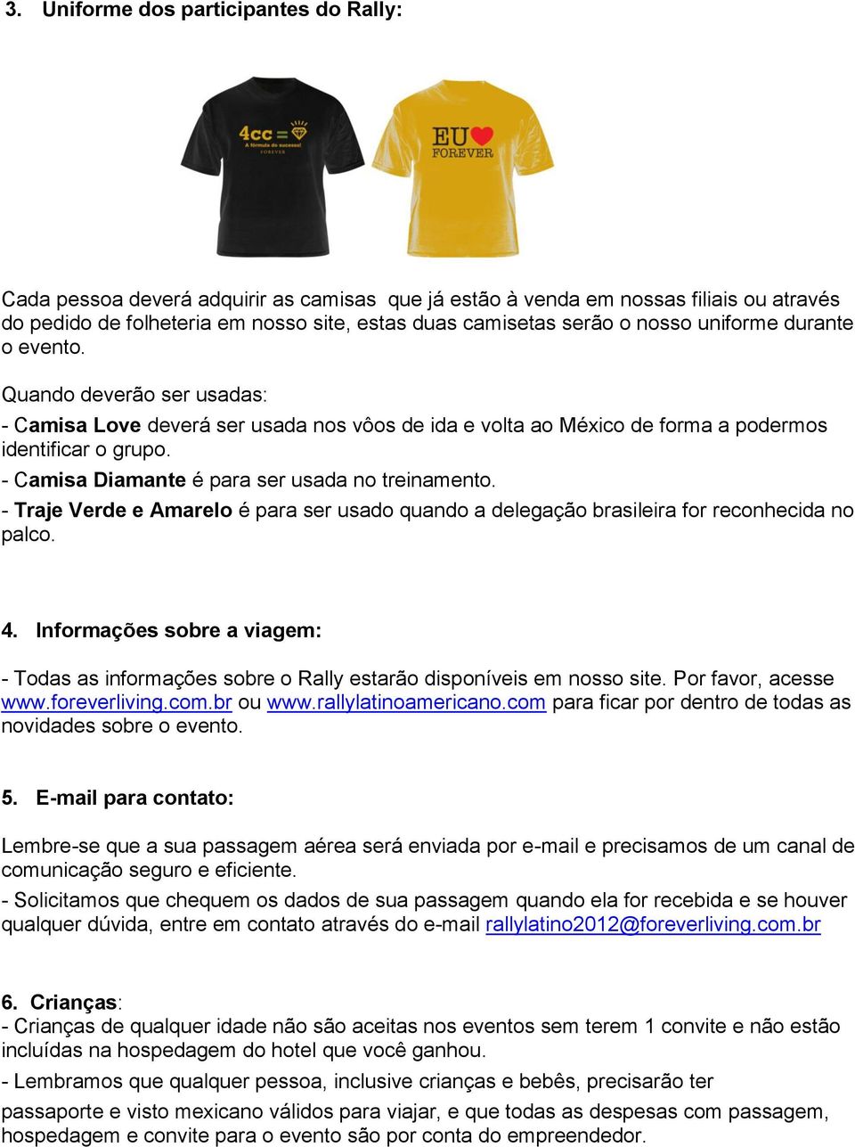 - Camisa Diamante é para ser usada no treinamento. - Traje Verde e Amarelo é para ser usado quando a delegação brasileira for reconhecida no palco. 4.