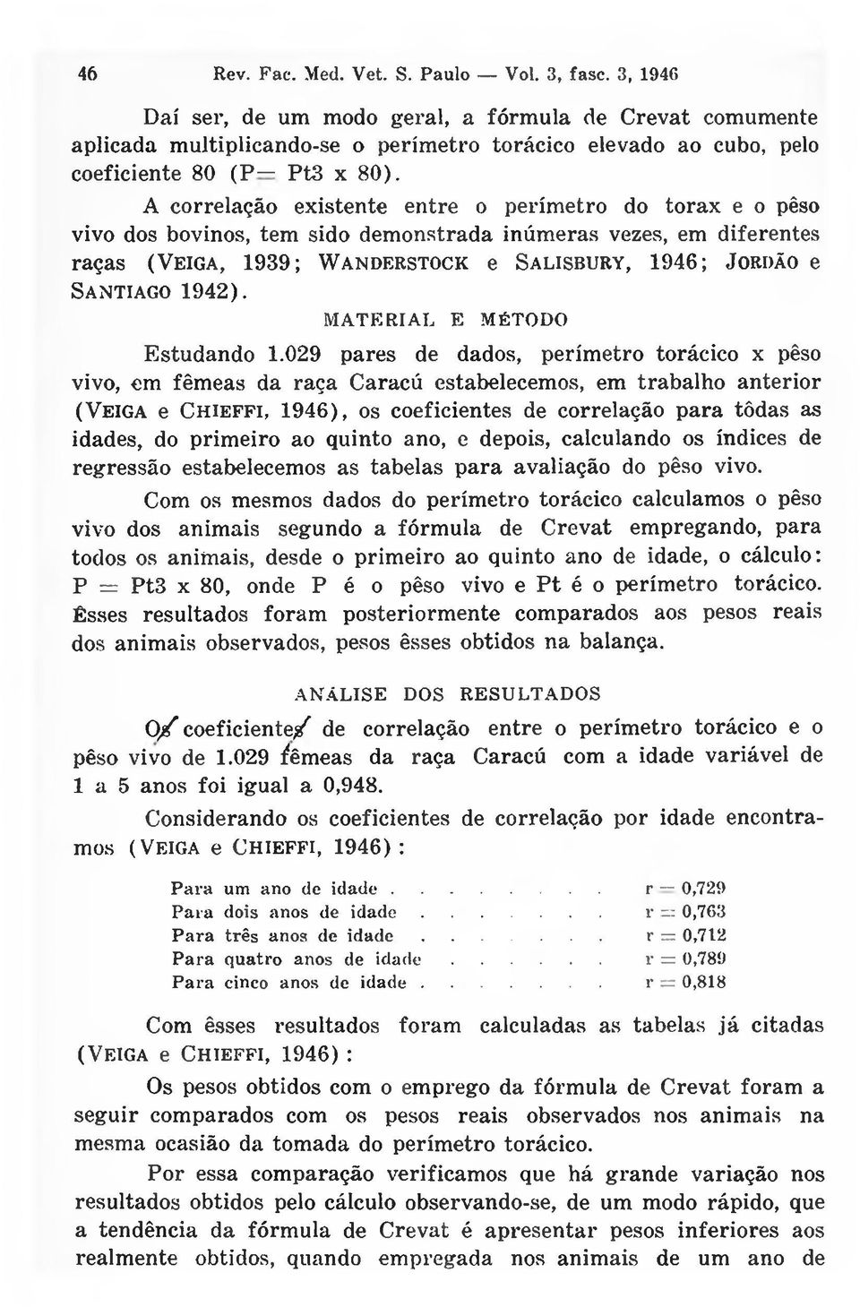 A correlação existente entre o perímetro do torax e o pêso vivo dos bovinos, tem sido demonstrada inúmeras vezes, em diferentes raças (Veiga, 1939; W anderstock e Salisbury, 1946; J ordão e Santiago