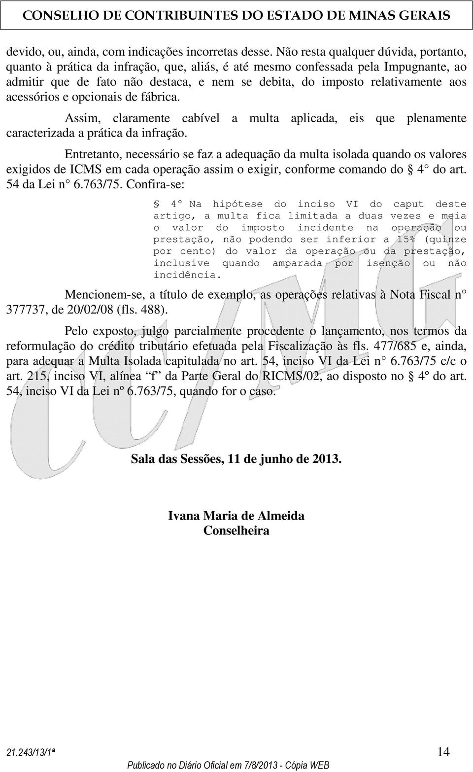 aos acessórios e opcionais de fábrica. Assim, claramente cabível a multa aplicada, eis que plenamente caracterizada a prática da infração.