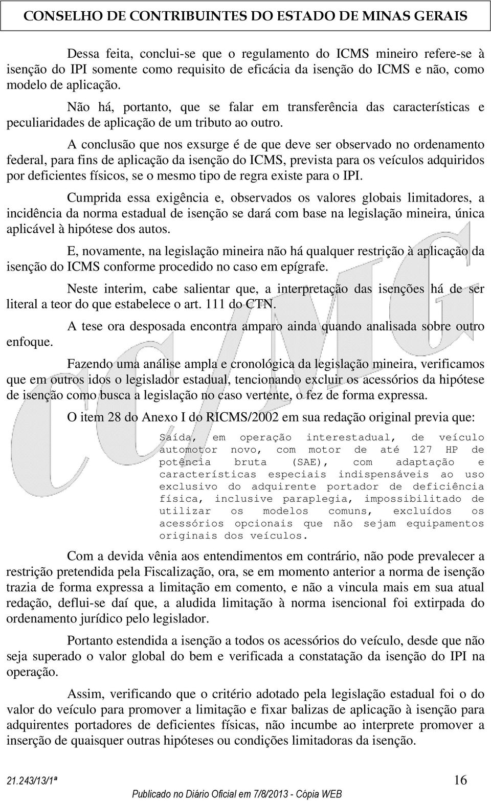 A conclusão que nos exsurge é de que deve ser observado no ordenamento federal, para fins de aplicação da isenção do ICMS, prevista para os veículos adquiridos por deficientes físicos, se o mesmo