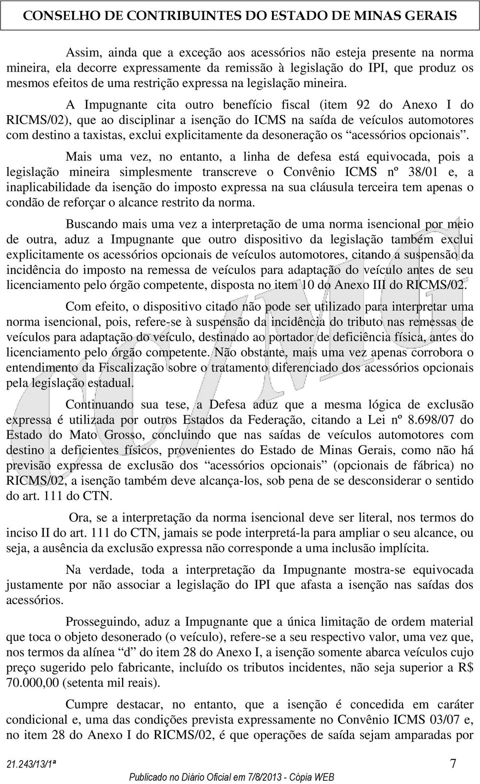 A Impugnante cita outro benefício fiscal (item 92 do Anexo I do RICMS/02), que ao disciplinar a isenção do ICMS na saída de veículos automotores com destino a taxistas, exclui explicitamente da