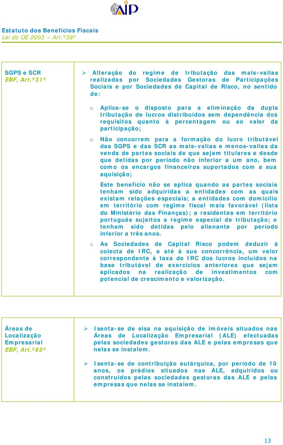 eliminação da dupla tributação de lucros distribuídos sem dependência dos requisitos quanto à percentagem ou ao valor da participação; o Não concorrem para a formação do lucro tributável das SGPS e