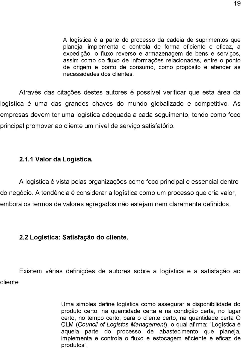 Através das citações destes autores é possível verificar que esta área da logística é uma das grandes chaves do mundo globalizado e competitivo.