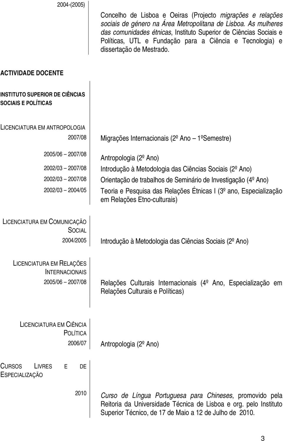 ACTIVIDADE DOCENTE INSTITUTO SUPERIOR DE CIÊNCIAS SOCIAIS E POLÍTICAS LICENCIATURA EM ANTROPOLOGIA 2007/08 Migrações Internacionais (2º Ano 1ºSemestre) 2005/06 2007/08 Antropologia (2º Ano) 2002/03