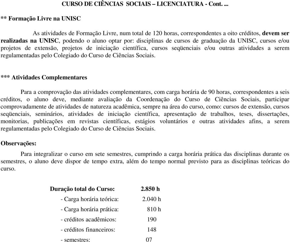 cursos e/ou projetos de extensão, projetos de iniciação científica, cursos seqüenciais e/ou outras atividades a serem regulamentadas pelo Colegiado do Curso de Ciências Sociais.