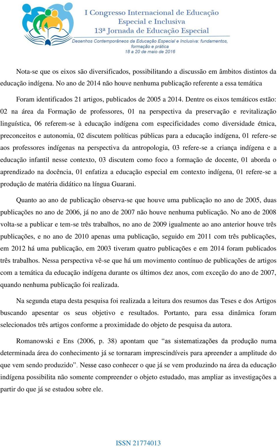 Dentre os eixos temáticos estão: 02 na área da Formação de professores, 01 na perspectiva da preservação e revitalização linguística, 06 referem-se à educação indígena com especificidades como