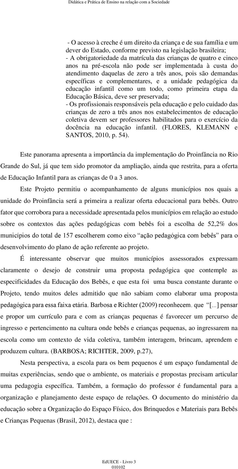 todo, como primeira etapa da Educação Básica, deve ser preservada; - Os profissionais responsáveis pela educação e pelo cuidado das crianças de zero a três anos nos estabelecimentos de educação