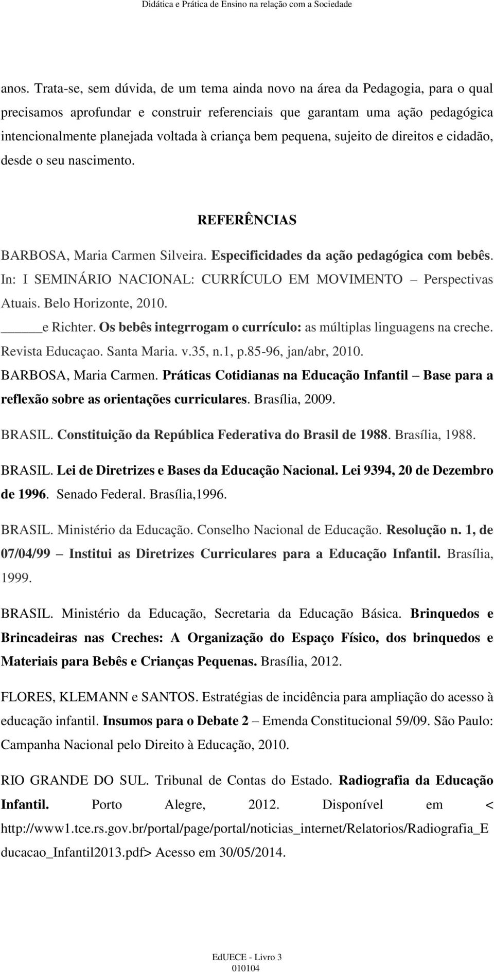 criança bem pequena, sujeito de direitos e cidadão, desde o seu nascimento. REFERÊNCIAS BARBOSA, Maria Carmen Silveira. Especificidades da ação pedagógica com bebês.