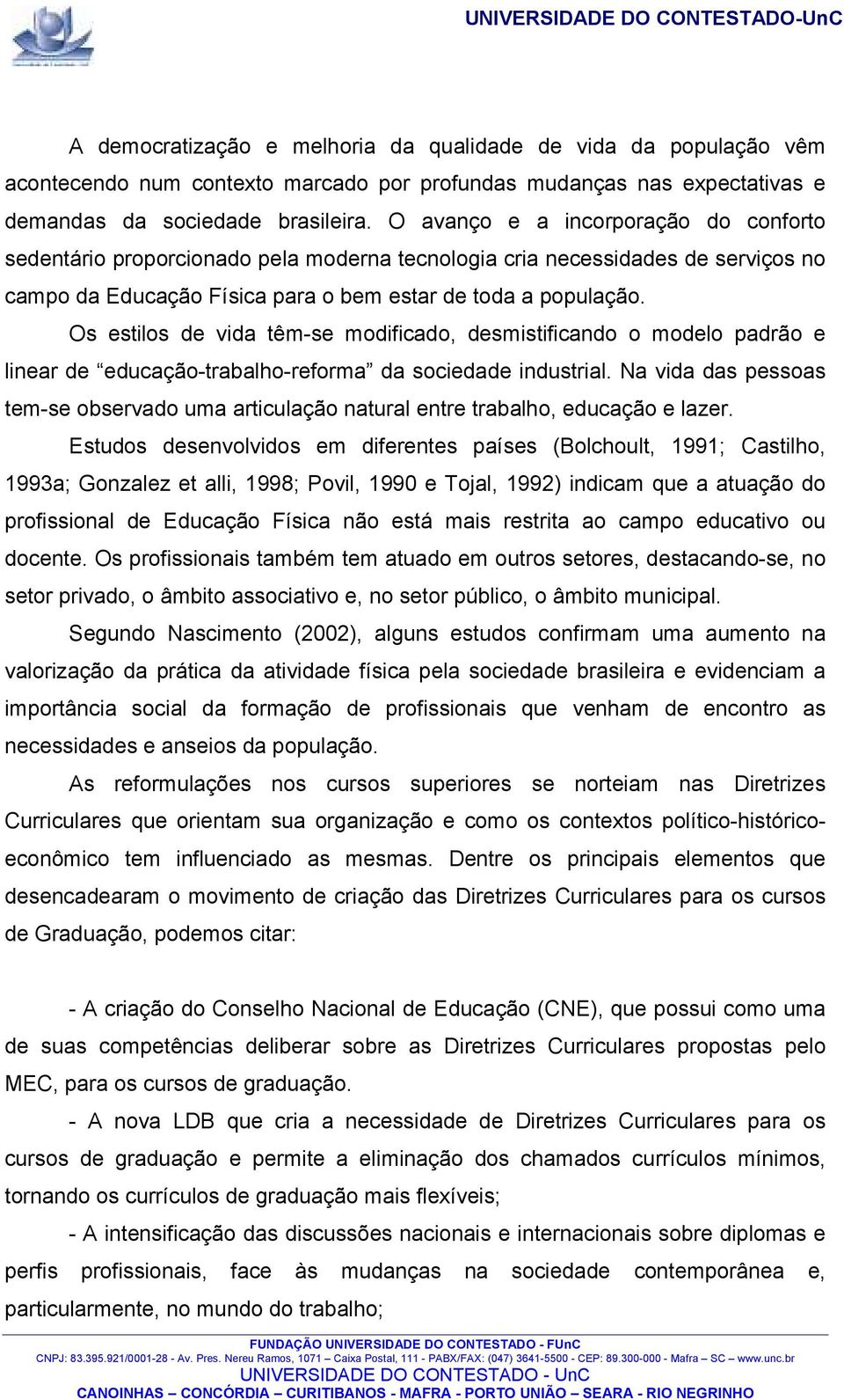 Os estilos de vida têm-se modificado, desmistificando o modelo padrão e linear de educação-trabalho-reforma da sociedade industrial.