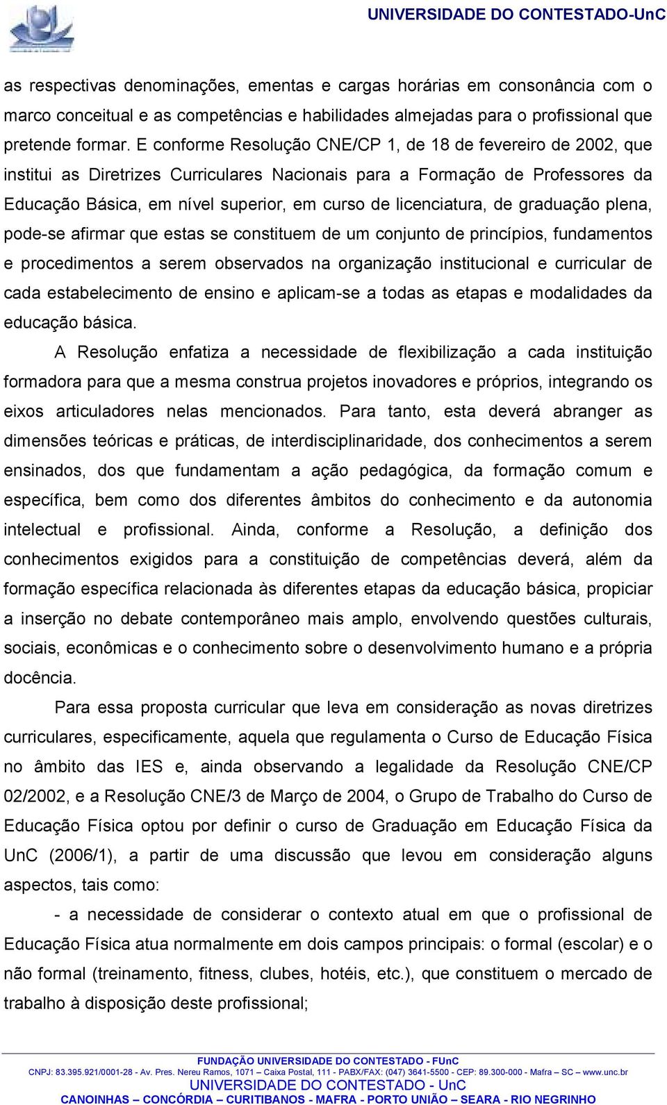 licenciatura, de graduação plena, pode-se afirmar que estas se constituem de um conjunto de princípios, fundamentos e procedimentos a serem observados na organização institucional e curricular de