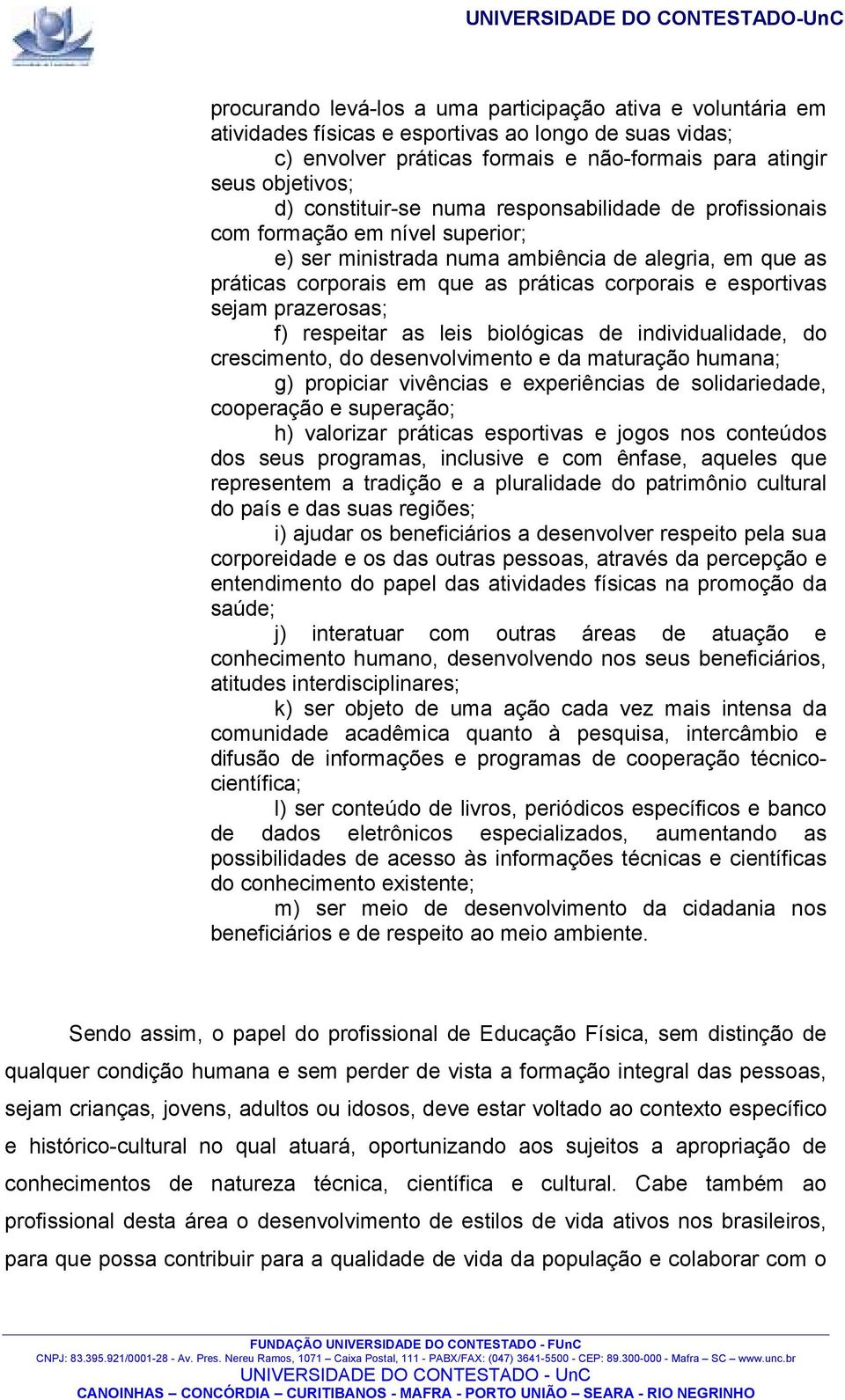 esportivas sejam prazerosas; f) respeitar as leis biológicas de individualidade, do crescimento, do desenvolvimento e da maturação humana; g) propiciar vivências e experiências de solidariedade,