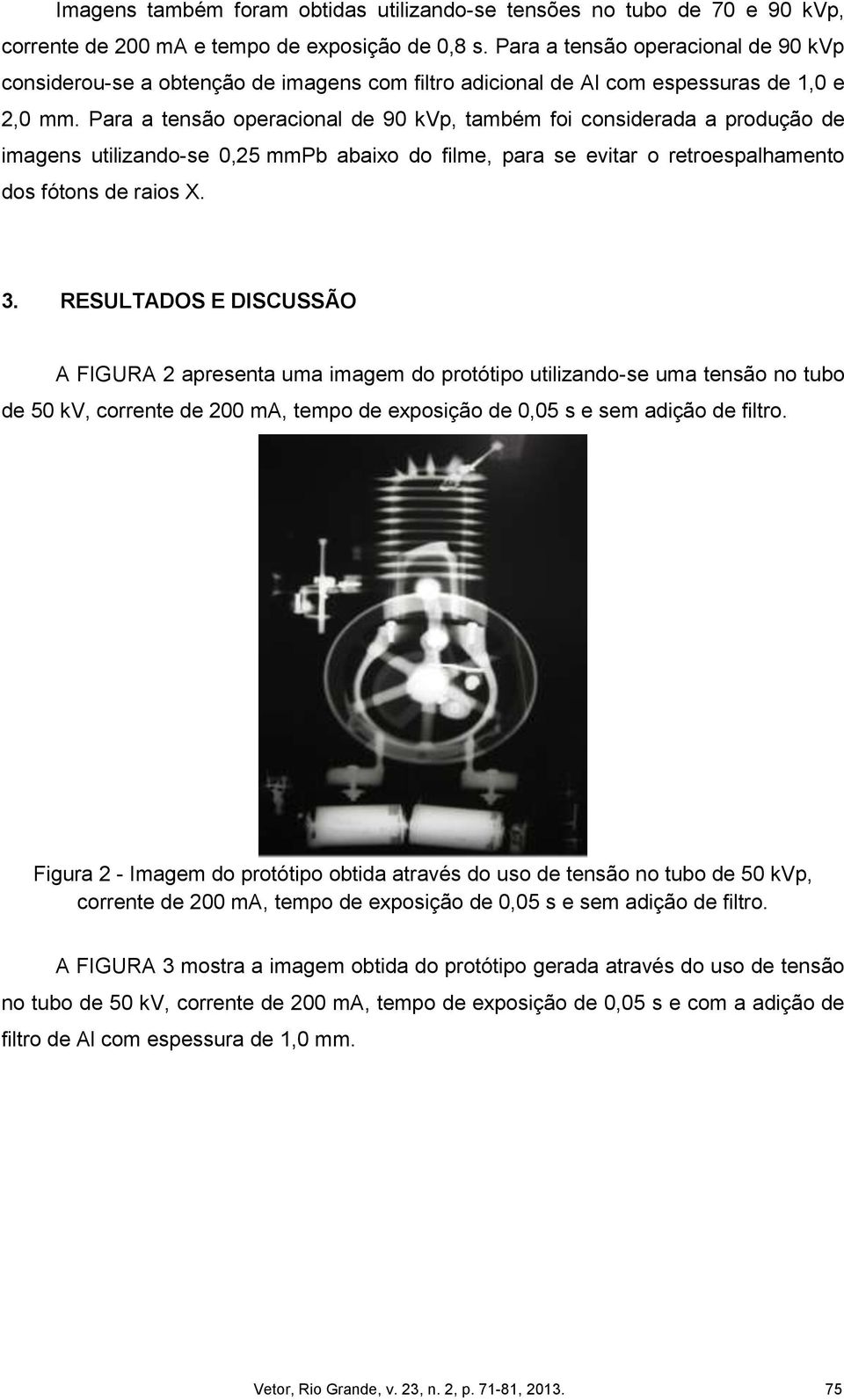 Para a tensão operacional de 90 kvp, também foi considerada a produção de imagens utilizando-se 0,25 mmpb abaixo do filme, para se evitar o retroespalhamento dos fótons de raios X. 3.