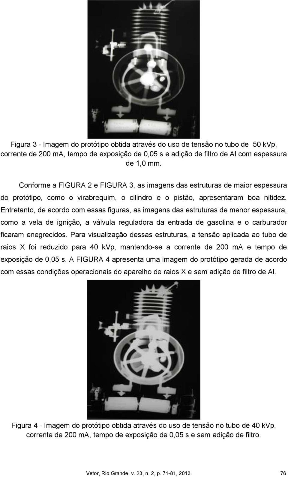 Entretanto, de acordo com essas figuras, as imagens das estruturas de menor espessura, como a vela de ignição, a válvula reguladora da entrada de gasolina e o carburador ficaram enegrecidos.