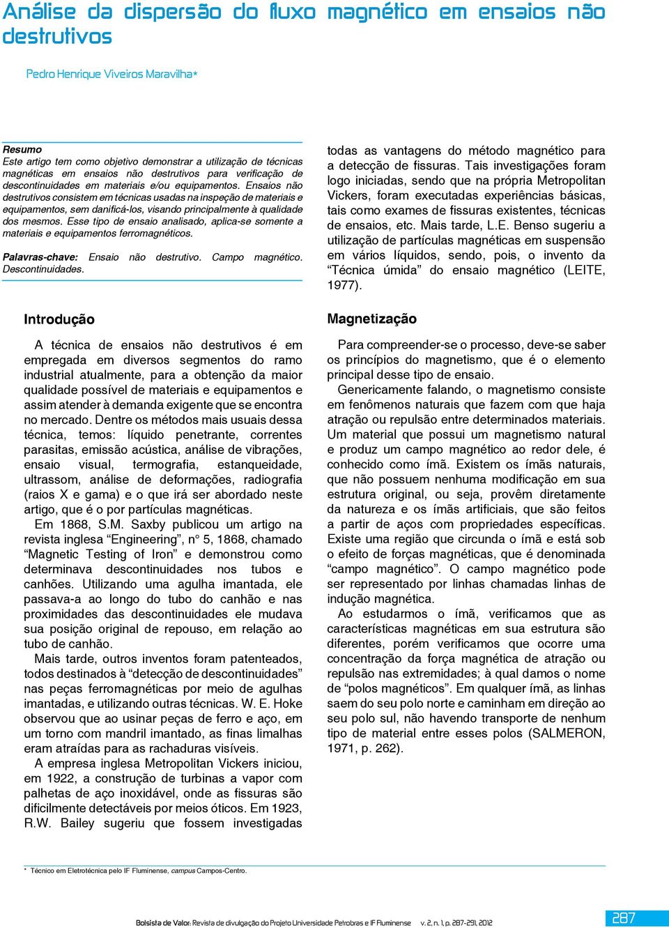 Ensaios não destrutivos consistem em técnicas usadas na inspeção de materiais e equipamentos, sem danificá-los, visando principalmente à qualidade dos mesmos.