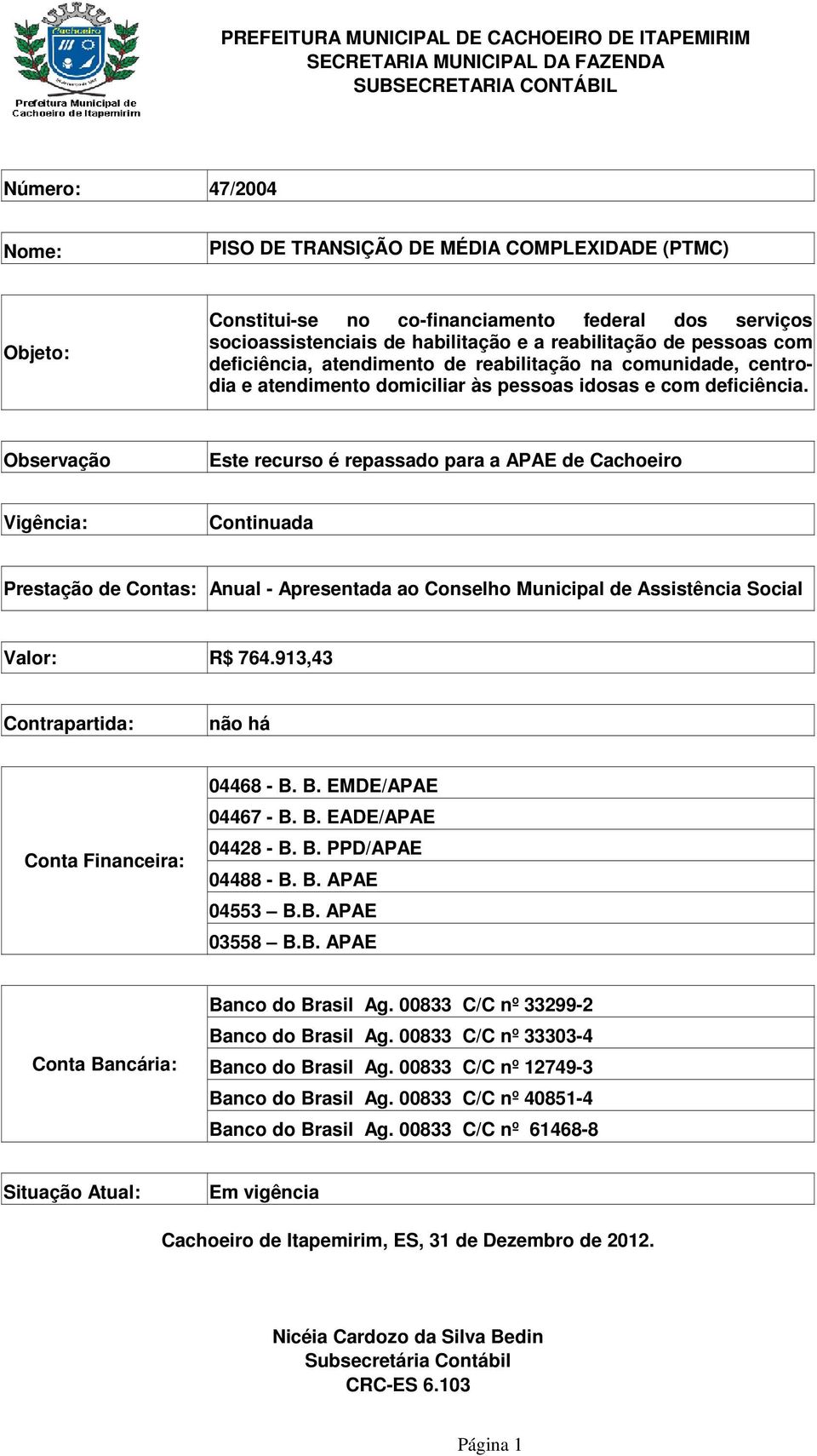 Observação Este recurso é repassado para a APAE de Cachoeiro Vigência: Continuada Prestação de Contas: Anual - Apresentada ao Conselho Municipal de Assistência Social Valor: R$ 764.