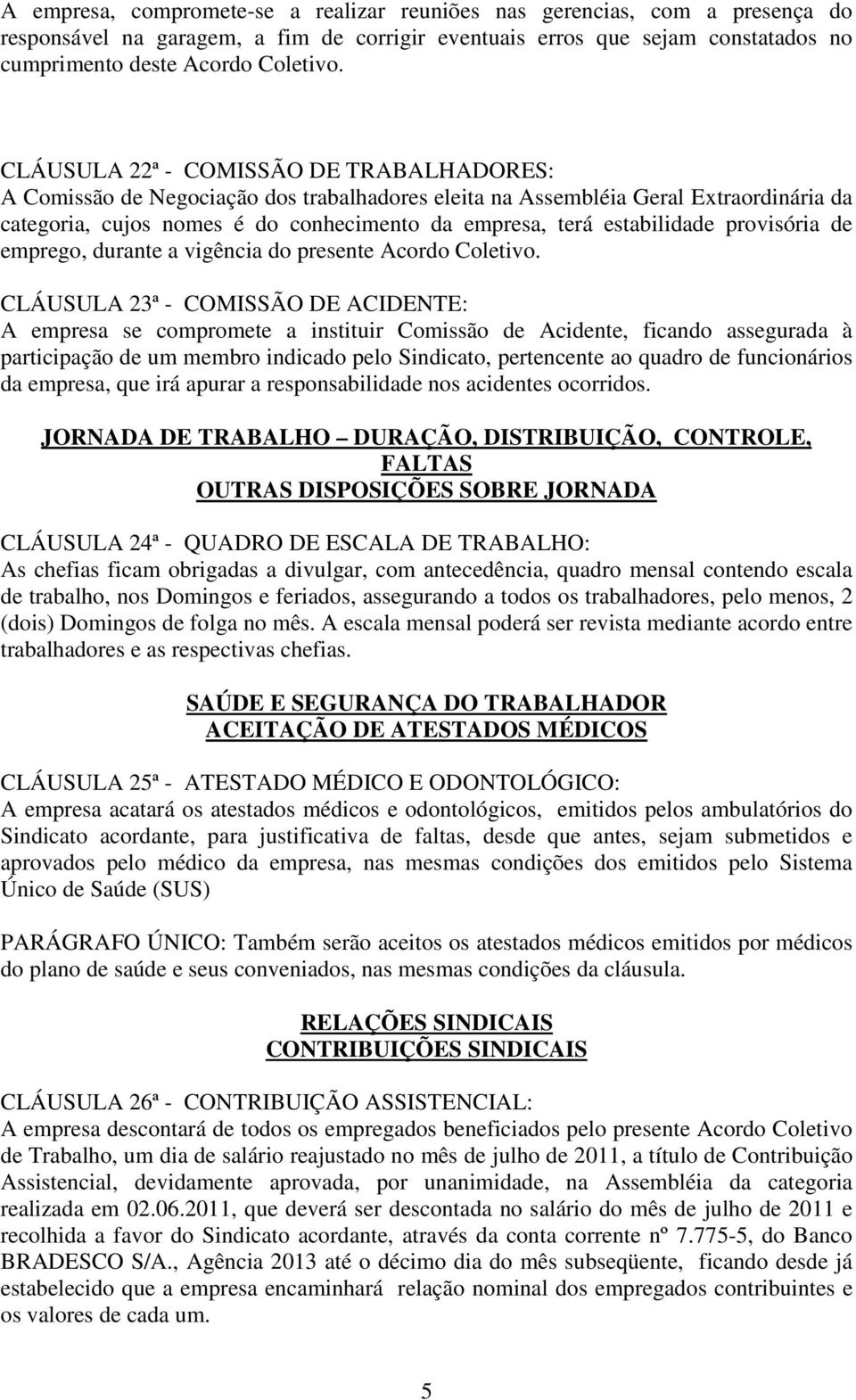 estabilidade provisória de emprego, durante a vigência do presente Acordo Coletivo.