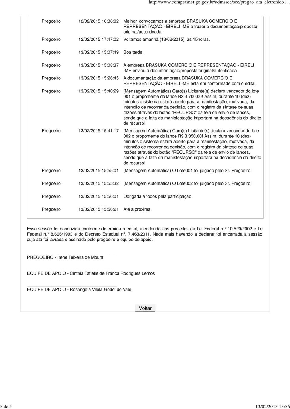 Pregoeiro 13/02/2015 15:08:37 A empresa BRASUKA COMERCIO E REPRESENTAÇÃO - EIRELI -ME enviou a documentação/proposta original/autenticada.