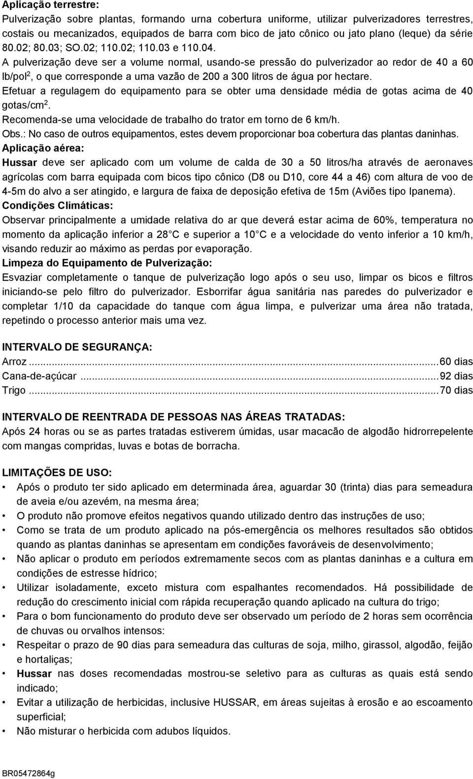 A pulverização deve ser a volume normal, usando-se pressão do pulverizador ao redor de 40 a 60 lb/pol 2, o que corresponde a uma vazão de 200 a 300 litros de água por hectare.