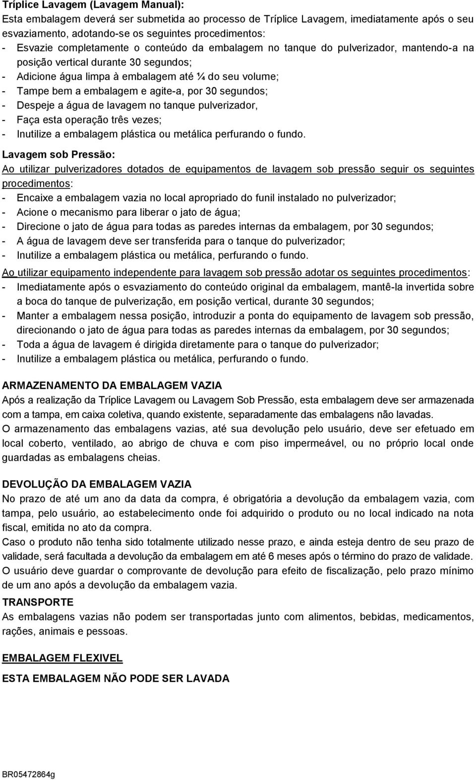 agite-a, por 30 segundos; - Despeje a água de lavagem no tanque pulverizador, - Faça esta operação três vezes; - Inutilize a embalagem plástica ou metálica perfurando o fundo.