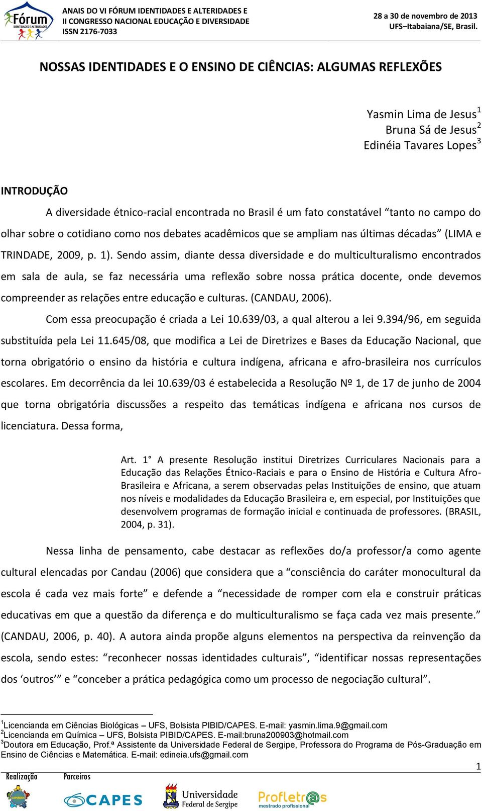 Sendo assim, diante dessa diversidade e do multiculturalismo encontrados em sala de aula, se faz necessária uma reflexão sobre nossa prática docente, onde devemos compreender as relações entre