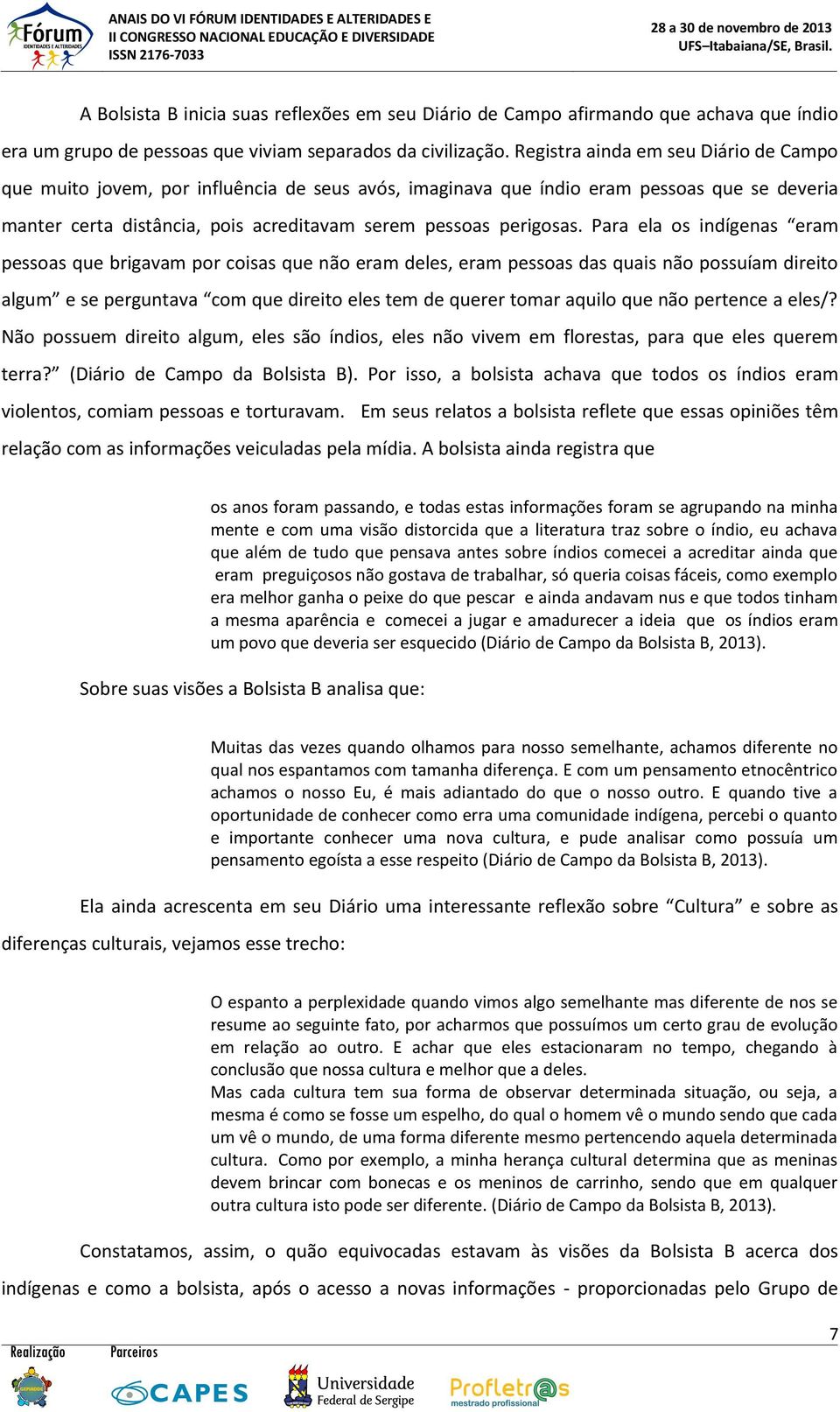 Para ela os indígenas eram pessoas que brigavam por coisas que não eram deles, eram pessoas das quais não possuíam direito algum e se perguntava com que direito eles tem de querer tomar aquilo que