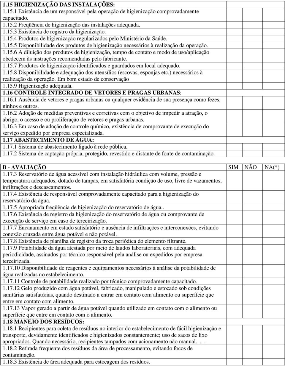 1.15.7 Produtos de higienização identificados e guardados em local adequado. 1.15.8 Disponibilidade e adequação dos utensílios (escovas, esponjas etc.) necessários à realização da operação.