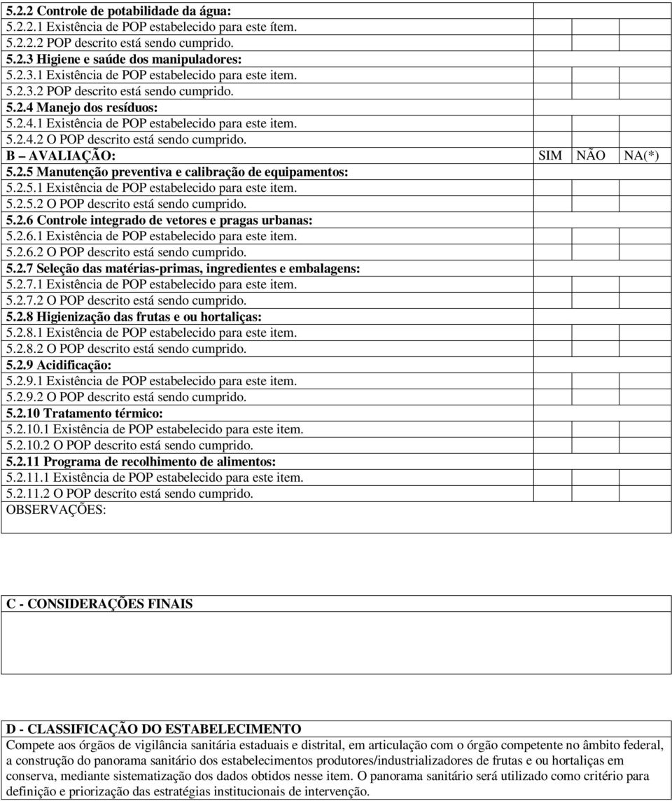 2.5.1 Existência de POP estabelecido para este item. 5.2.5.2 O POP descrito está sendo cumprido. 5.2.6 Controle integrado de vetores e pragas urbanas: 5.2.6.1 Existência de POP estabelecido para este item. 5.2.6.2 O POP descrito está sendo cumprido. 5.2.7 Seleção das matérias-primas, ingredientes e embalagens: 5.