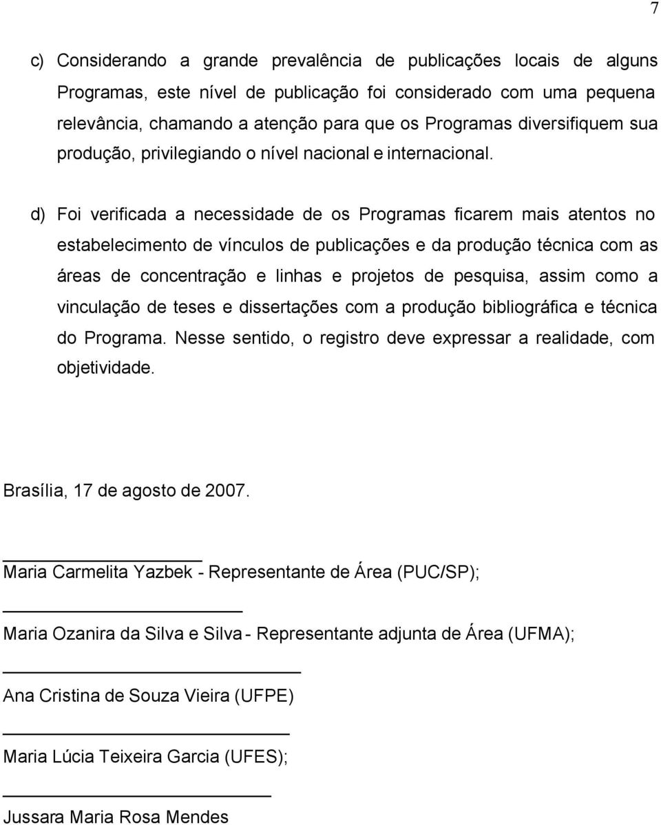 d) Foi verificada a necessidade de os Programas ficarem mais atentos no estabelecimento de vínculos de publicações e da produção técnica com as áreas de concentração e linhas e projetos de pesquisa,