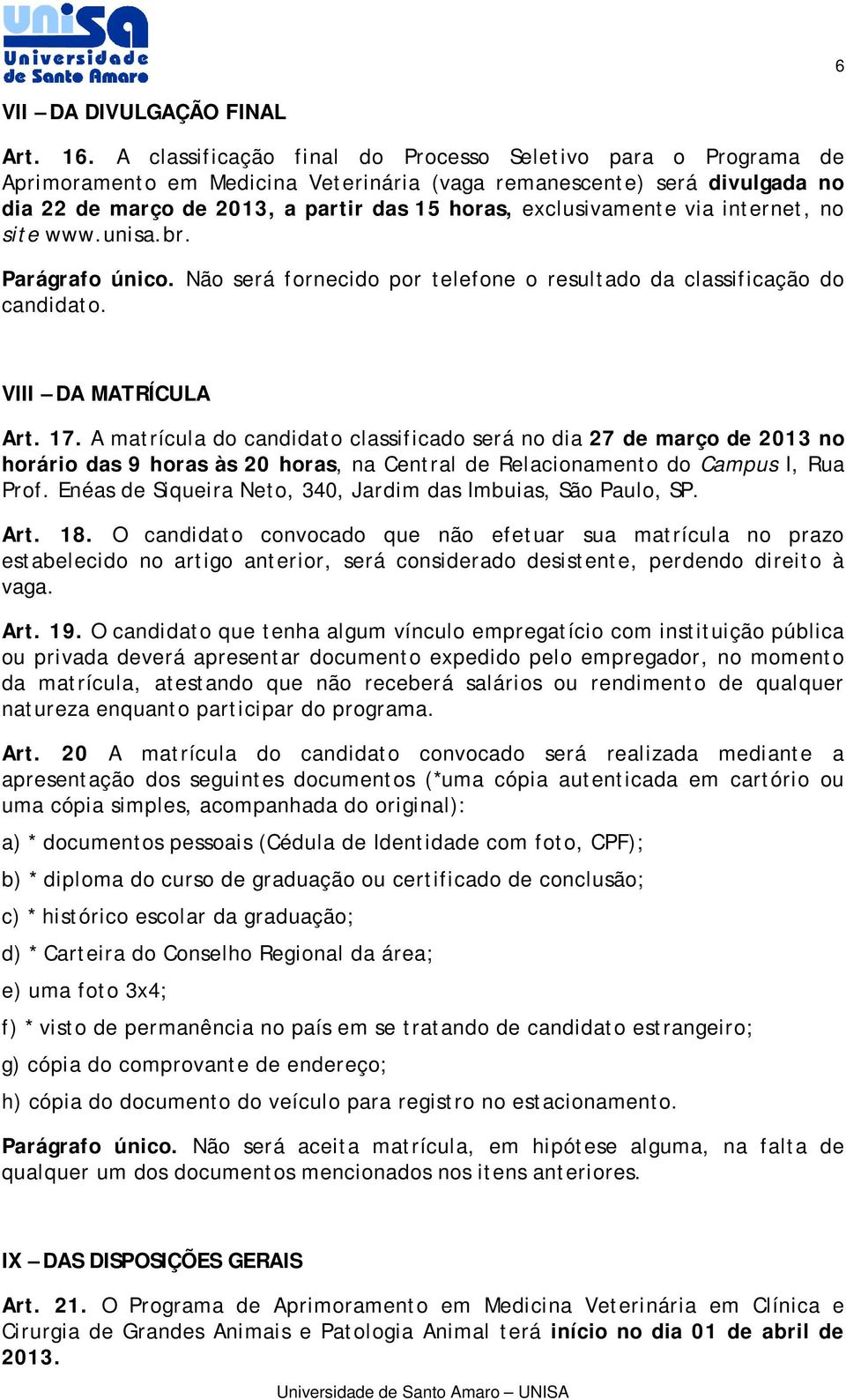 exclusivamente via internet, no site www.unisa.br. Parágrafo único. Não será fornecido por telefone o resultado da classificação do candidato. VIII DA MATRÍCULA Art. 17.