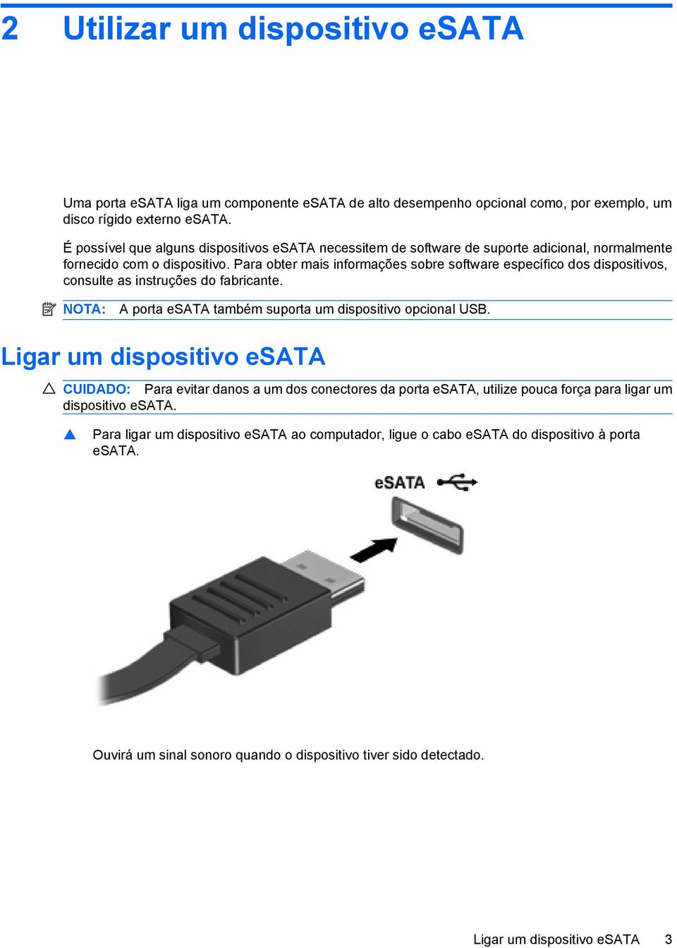 Para obter mais informações sobre software específico dos dispositivos, consulte as instruções do fabricante. NOTA: A porta esata também suporta um dispositivo opcional USB.