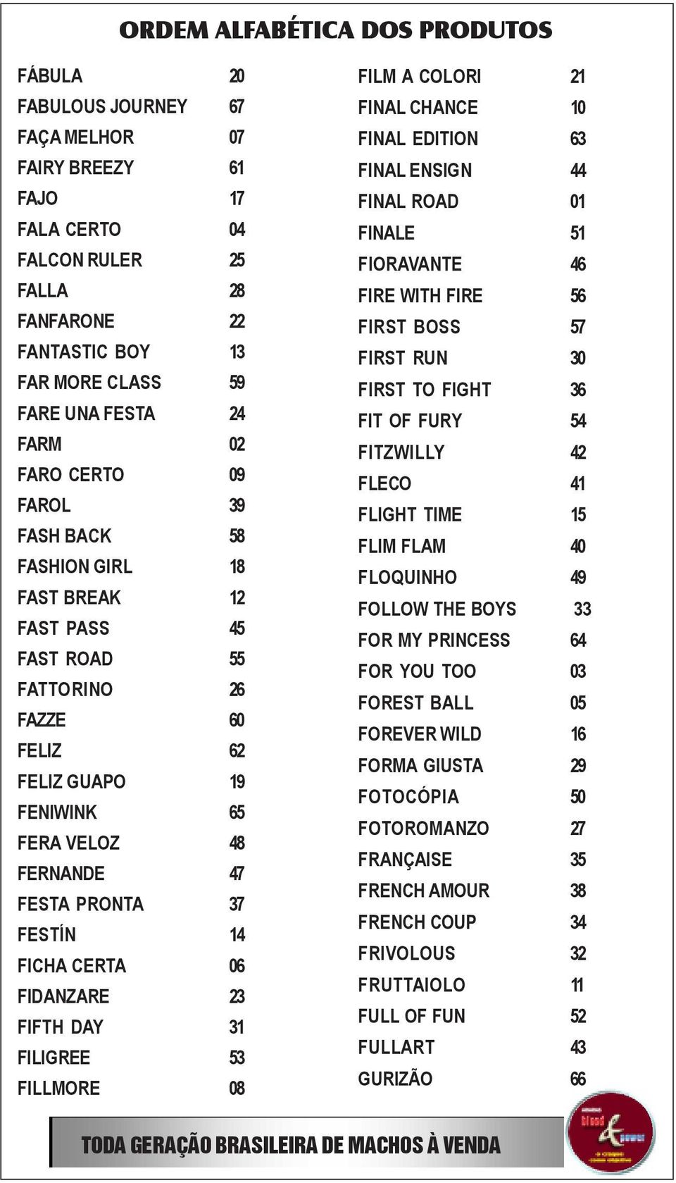 PRONTA 37 FESTÍN 14 FICHA CERTA 06 FIDANZARE 23 FIFTH DAY 31 FILIGREE 53 FILLMORE 08 FILM A COLORI 21 FINAL CHANCE 10 FINAL EDITION 63 FINAL ENSIGN 44 FINAL ROAD 01 FINALE 51 FIORAVANTE 46 FIRE WITH