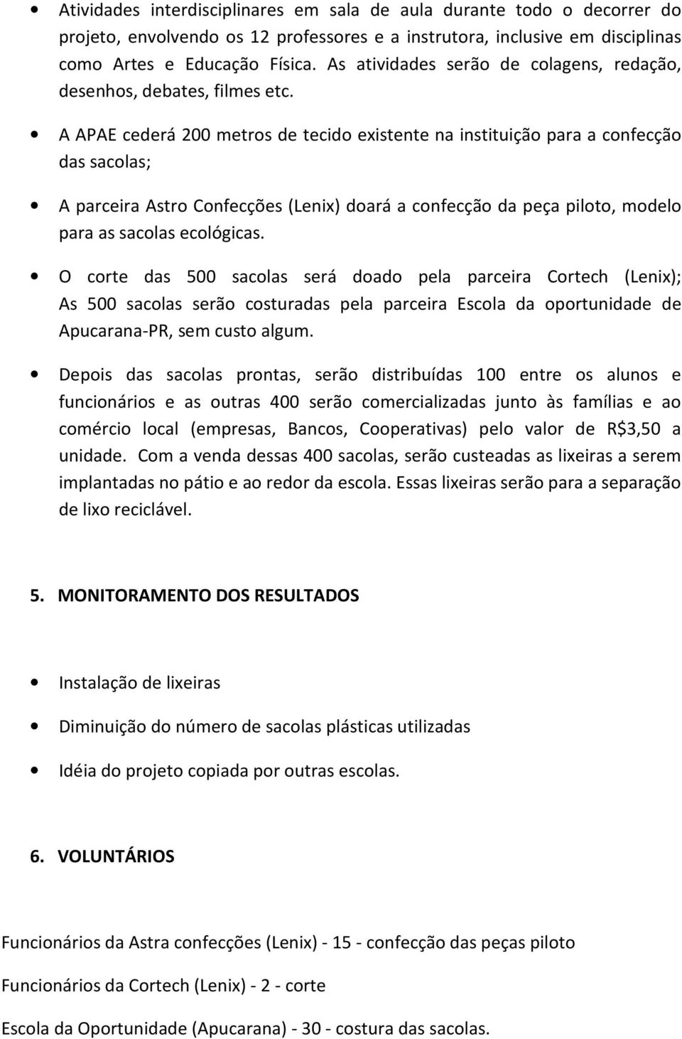 A APAE cederá 200 metros de tecido existente na instituição para a confecção das sacolas; A parceira Astro Confecções (Lenix) doará a confecção da peça piloto, modelo para as sacolas ecológicas.