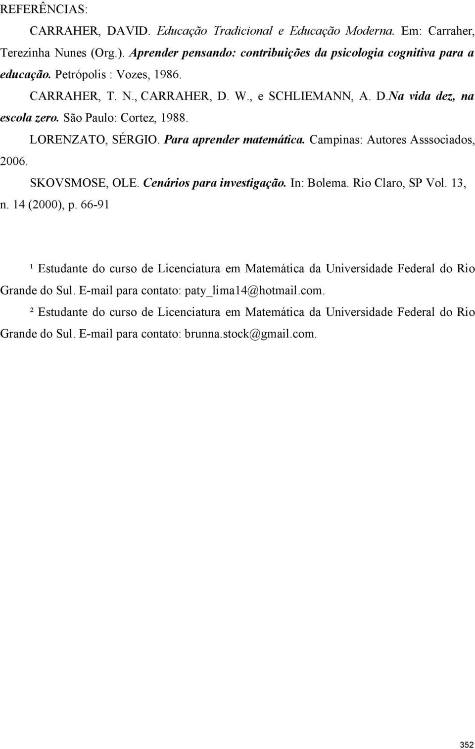 Campinas: Autores Asssociados, 2006. SKOVSMOSE, OLE. Cenários para investigação. In: Bolema. Rio Claro, SP Vol. 13, n. 14 (2000), p.