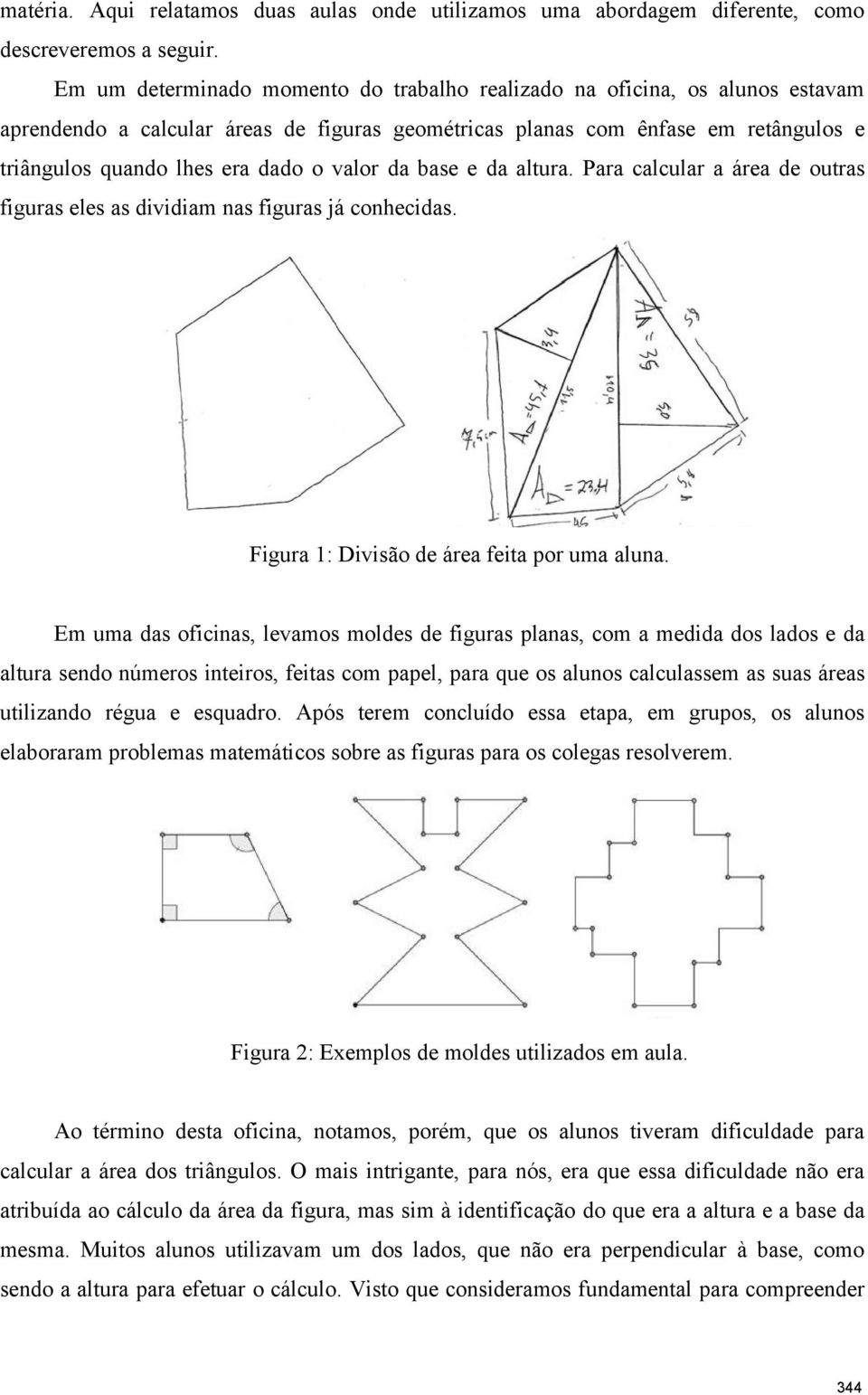 valor da base e da altura. Para calcular a área de outras figuras eles as dividiam nas figuras já conhecidas. Figura 1: Divisão de área feita por uma aluna.