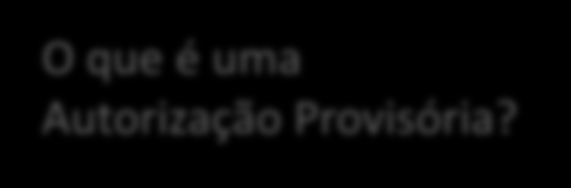 2.5 Emissão das autorizações provisórias O que é uma Autorização Provisória?