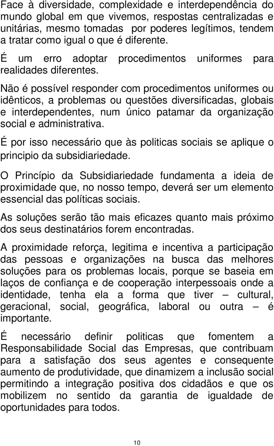 Não é possível responder com procedimentos uniformes ou idênticos, a problemas ou questões diversificadas, globais e interdependentes, num único patamar da organização social e administrativa.