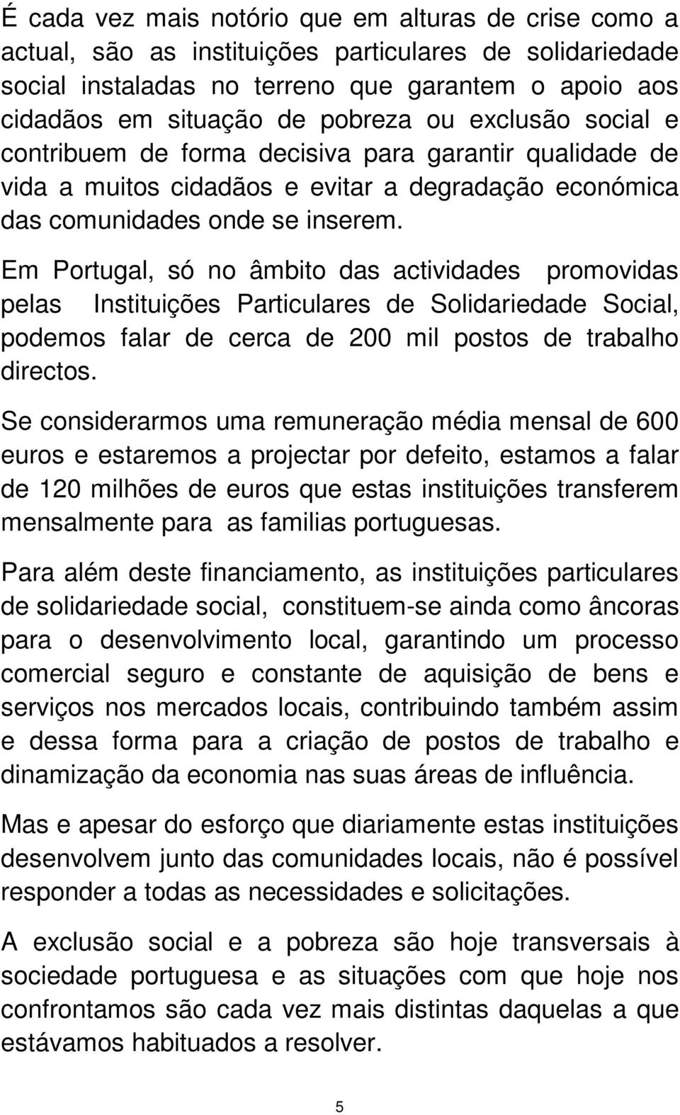 Em Portugal, só no âmbito das actividades promovidas pelas Instituições Particulares de Solidariedade Social, podemos falar de cerca de 200 mil postos de trabalho directos.
