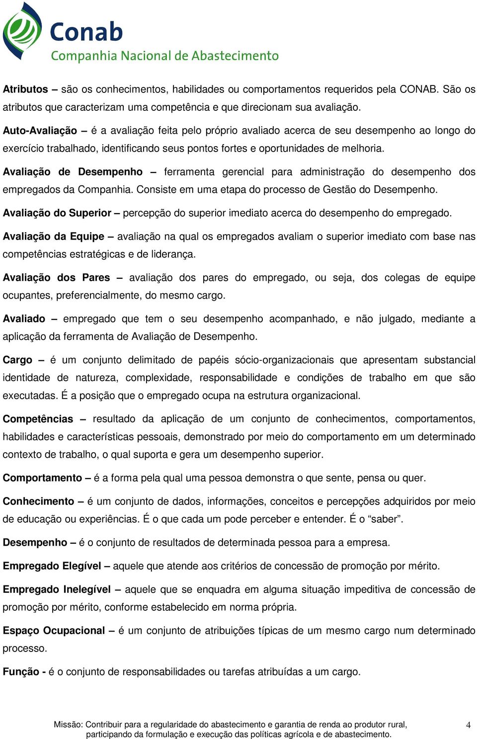 Avaliação de Desempenho ferramenta gerencial para administração do desempenho dos empregados da Companhia. Consiste em uma etapa do processo de Gestão do Desempenho.