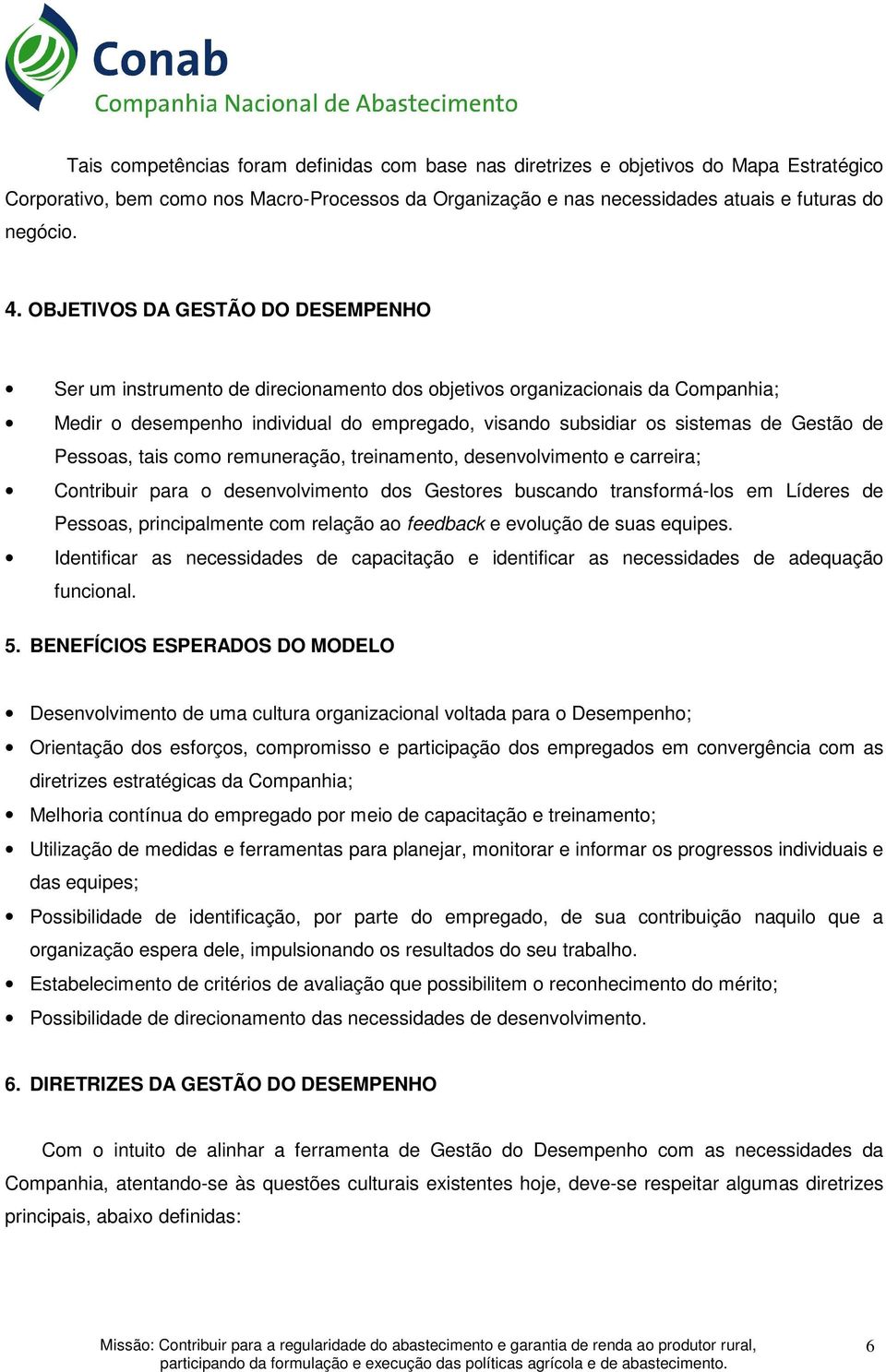 de Pessoas, tais como remuneração, treinamento, desenvolvimento e carreira; Contribuir para o desenvolvimento dos Gestores buscando transformá-los em Líderes de Pessoas, principalmente com relação ao