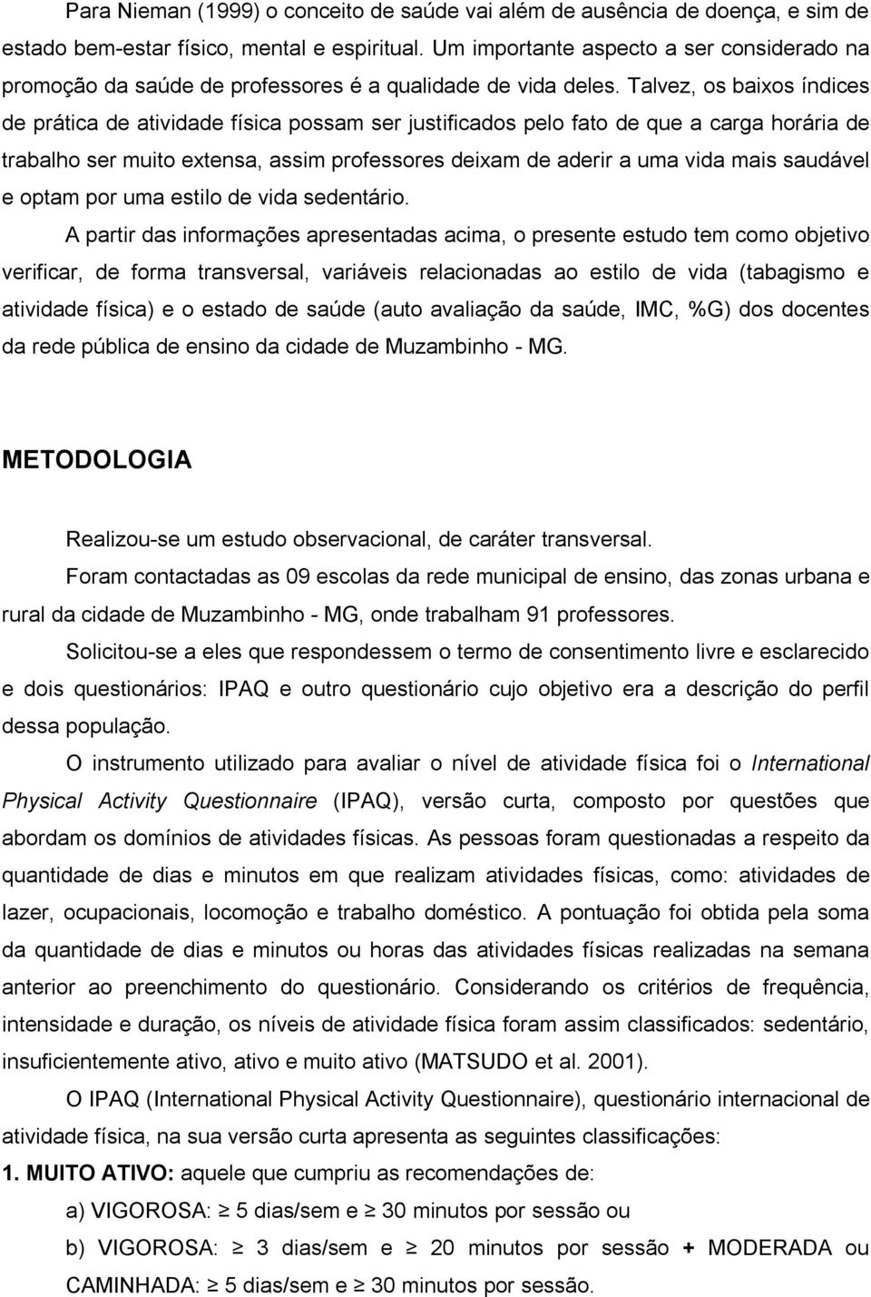 Talvez, os baixos índices de prática de atividade física possam ser justificados pelo fato de que a carga horária de trabalho ser muito extensa, assim professores deixam de aderir a uma vida mais